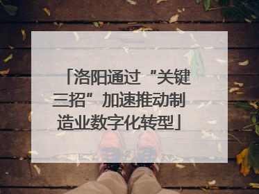 洛阳通过“关键三招”加速推动制造业数字化转型