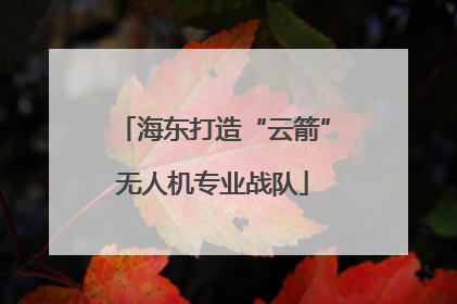 海东打造“云箭”无人机专业战队