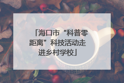 海口市“科普零距离”科技活动走进乡村学校