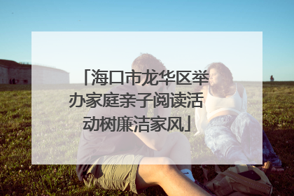 海口市龙华区举办家庭亲子阅读活动树廉洁家风
