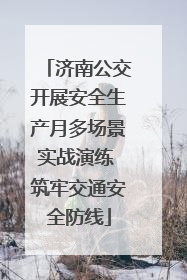 济南公交开展安全生产月多场景实战演练 筑牢交通安全防线