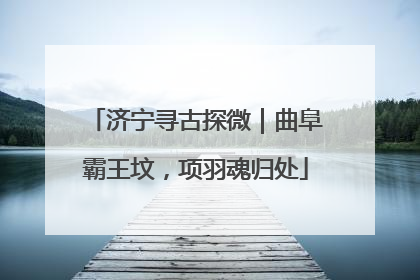 济宁寻古探微｜曲阜霸王坟，项羽魂归处