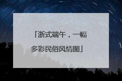 浙式端午，一幅多彩民俗风情图