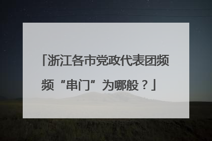 浙江各市党政代表团频频“串门”为哪般？