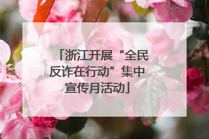 浙江开展“全民反诈在行动”集中宣传月活动