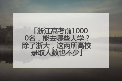 浙江高考前10000名，能去哪些大学？除了浙大，这两所高校录取人数也不少
