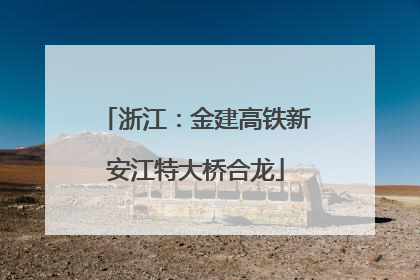 浙江：金建高铁新安江特大桥合龙
