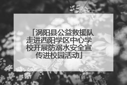 涡阳县公益救援队走进西阳学区中心学校开展防溺水安全宣传进校园活动