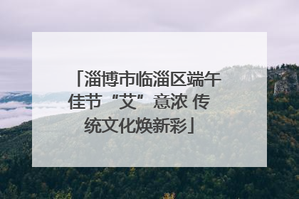 淄博市临淄区端午佳节“艾”意浓 传统文化焕新彩