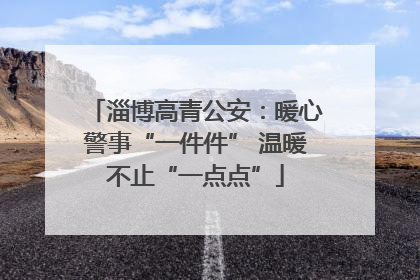 淄博高青公安：暖心警事“一件件” 温暖不止“一点点”