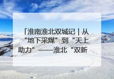 淮南淮北双城记｜从“地下采煤”到“天上助力”——淮北“双新”产业突围记