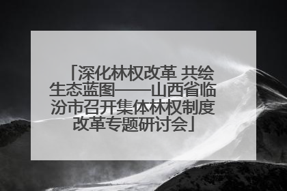 深化林权改革 共绘生态蓝图——山西省临汾市召开集体林权制度改革专题研讨会