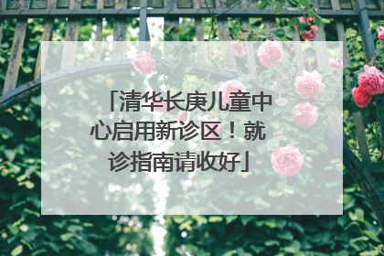 清华长庚儿童中心启用新诊区！就诊指南请收好