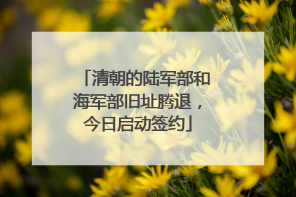 清朝的陆军部和海军部旧址腾退，今日启动签约