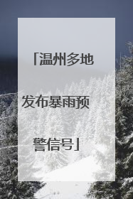 温州多地发布暴雨预警信号