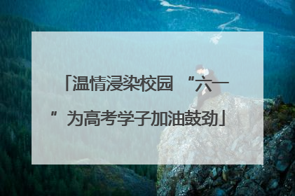温情浸染校园 “六一”为高考学子加油鼓劲