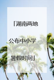 湖南两地公布中小学暑假时间