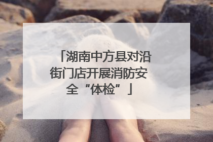 湖南中方县对沿街门店开展消防安全“体检”
