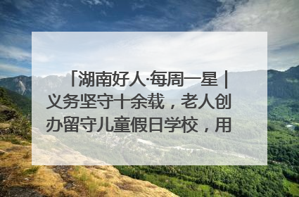 湖南好人·每周一星｜义务坚守十余载，老人创办留守儿童假日学校，用爱传道以心授艺