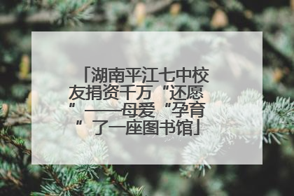 湖南平江七中校友捐资千万“还愿”——母爱“孕育”了一座图书馆