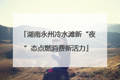 湖南永州冷水滩新“夜”态点燃消费新活力
