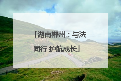 湖南郴州：与法同行 护航成长