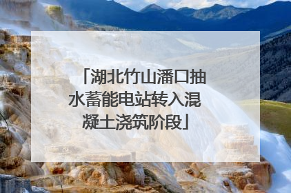 湖北竹山潘口抽水蓄能电站转入混凝土浇筑阶段