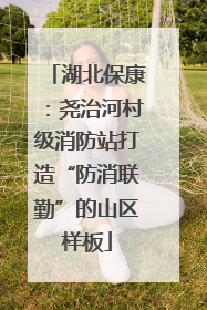 湖北保康：尧治河村级消防站打造“防消联勤”的山区样板