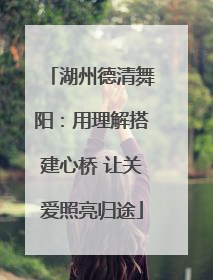 湖州德清舞阳：用理解搭建心桥 让关爱照亮归途