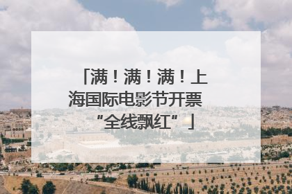 满！满！满！上海国际电影节开票“全线飘红”