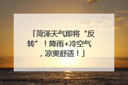 菏泽天气即将“反转”！降雨+冷空气，凉爽舒适！