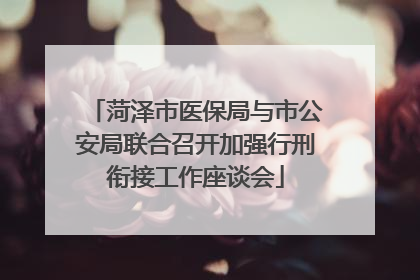 菏泽市医保局与市公安局联合召开加强行刑衔接工作座谈会