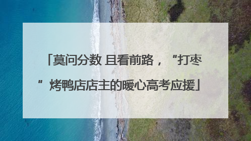 莫问分数 且看前路，“打枣”烤鸭店店主的暖心高考应援