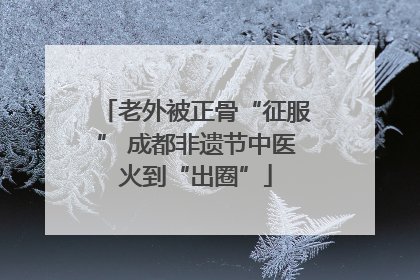 老外被正骨“征服” 成都非遗节中医火到“出圈”