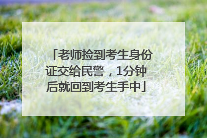老师捡到考生身份证交给民警，1分钟后就回到考生手中