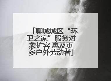 聊城城区“环卫之家”服务对象扩容 惠及更多户外劳动者