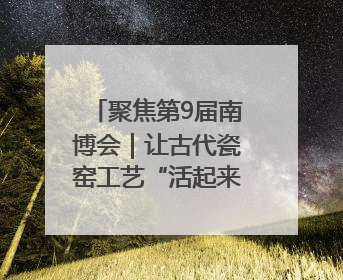 聚焦第9届南博会｜让古代瓷窑工艺“活起来” 玉溪传承瓷窑工艺将出展南博会