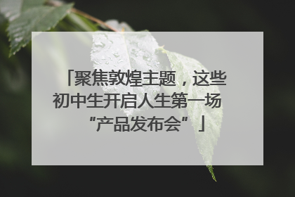 聚焦敦煌主题，这些初中生开启人生第一场“产品发布会”