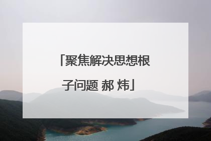 聚焦解决思想根子问题 郝 炜