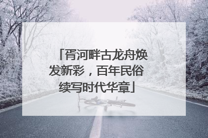 胥河畔古龙舟焕发新彩，百年民俗续写时代华章