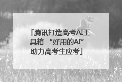 腾讯打造高考AI工具箱 “好用的AI”助力高考生应考