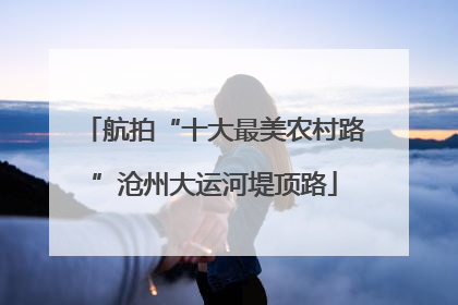 航拍“十大最美农村路”沧州大运河堤顶路