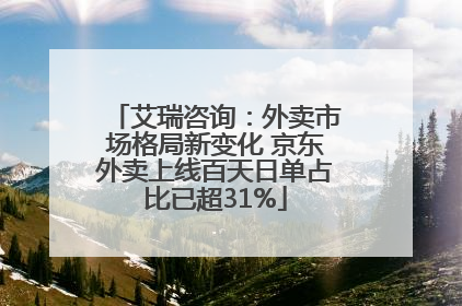 艾瑞咨询：外卖市场格局新变化 京东外卖上线百天日单占比已超31%