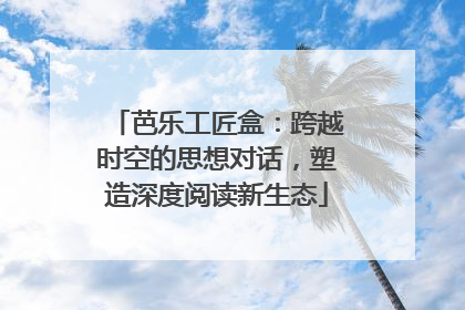 芭乐工匠盒：跨越时空的思想对话，塑造深度阅读新生态