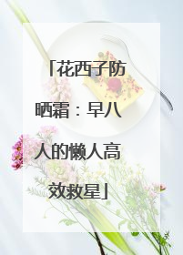 花西子防晒霜：早八人的懒人高效救星