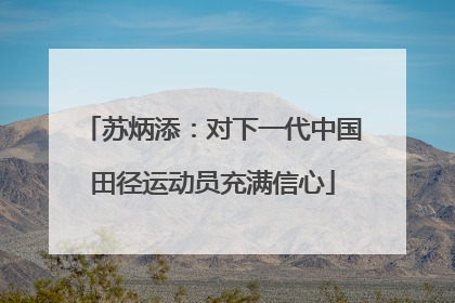 苏炳添：对下一代中国田径运动员充满信心