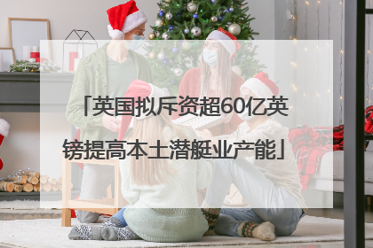 英国拟斥资超60亿英镑提高本土潜艇业产能