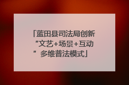 蓝田县司法局创新“文艺+场景+互动”多维普法模式