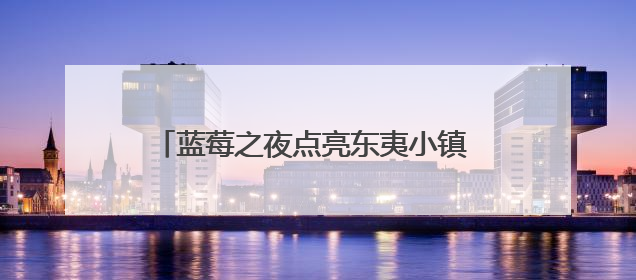 蓝莓之夜点亮东夷小镇 非遗雅韵开启文旅盛宴