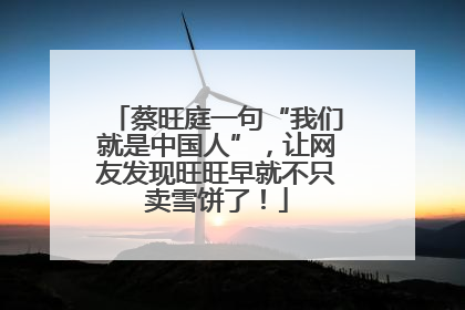 蔡旺庭一句“我们就是中国人”，让网友发现旺旺早就不只卖雪饼了！